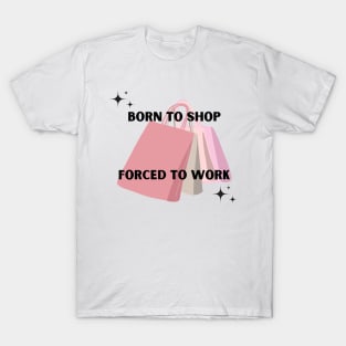 Born to shop. Forced to work. T-Shirt